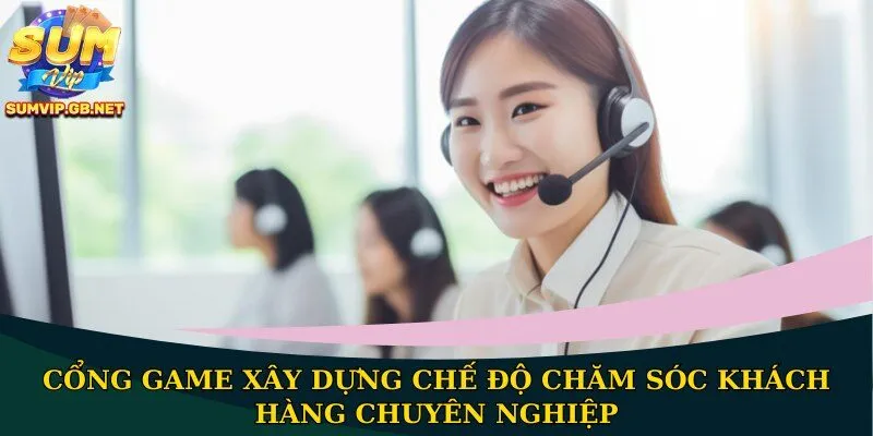 Cổng game xây dựng chế độ chăm sóc khách hàng chuyên nghiệp