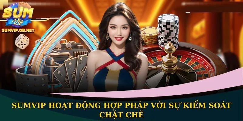 SUMVIP hoạt động hợp pháp với sự kiểm soát chặt chẽ